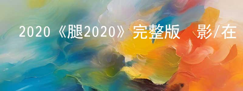 曹云秀的動漫綜藝大全,2020《腿2020》完整版電影/在線觀看/百度云-美劇天堂